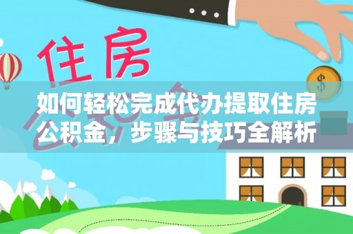 杨浦如何轻松完成代办提取住房公积金，步骤与技巧全解析