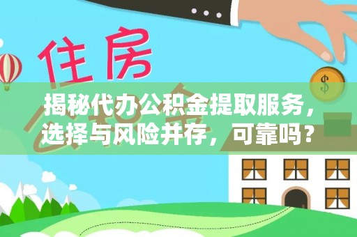 杨浦揭秘代办公积金提取服务，选择与风险并存，可靠吗？