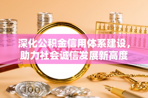 杨浦深化公积金信用体系建设，助力社会诚信发展新高度