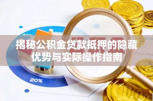 杨浦揭秘公积金贷款抵押的隐藏优势与实际操作指南