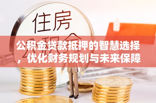 杨浦公积金贷款抵押的智慧选择，优化财务规划与未来保障