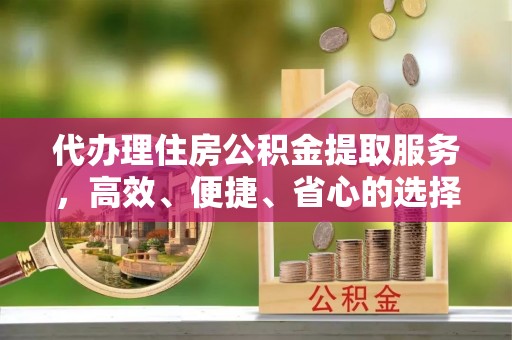 杨浦代办理住房公积金提取服务，高效、便捷、省心的选择