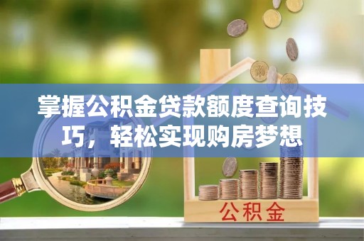 杨浦掌握公积金贷款额度查询技巧，轻松实现购房梦想