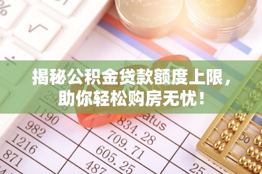 杨浦揭秘公积金贷款额度上限，助你轻松购房无忧！