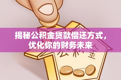杨浦揭秘公积金贷款偿还方式，优化你的财务未来