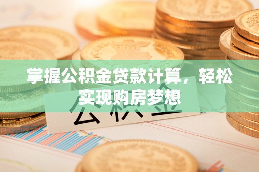 杨浦掌握公积金贷款计算，轻松实现购房梦想