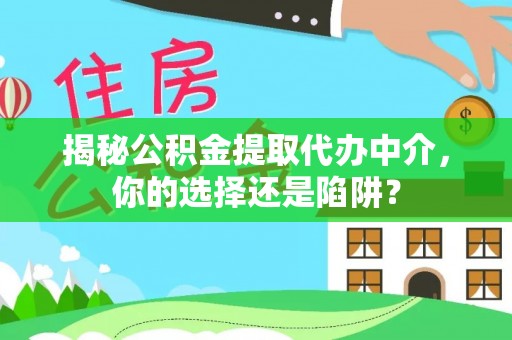 杨浦揭秘公积金提取代办中介，你的选择还是陷阱？