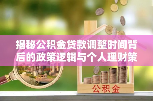 杨浦揭秘公积金贷款调整时间背后的政策逻辑与个人理财策略
