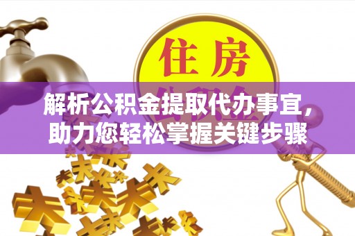 杨浦解析公积金提取代办事宜，助力您轻松掌握关键步骤