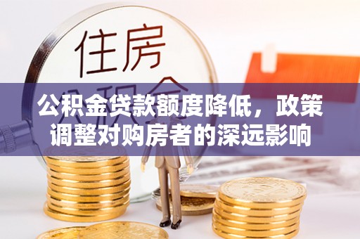 杨浦公积金贷款额度降低，政策调整对购房者的深远影响