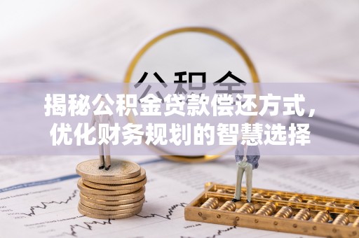 杨浦揭秘公积金贷款偿还方式，优化财务规划的智慧选择