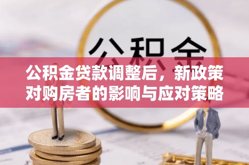 杨浦公积金贷款调整后，新政策对购房者的影响与应对策略