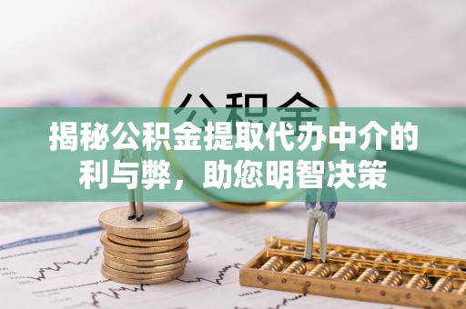 杨浦揭秘公积金提取代办中介的利与弊，助您明智决策