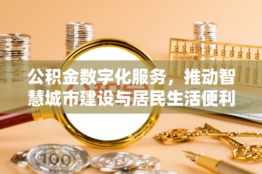 杨浦公积金数字化服务，推动智慧城市建设与居民生活便利化