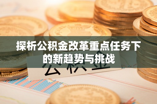 杨浦探析公积金改革重点任务下的新趋势与挑战