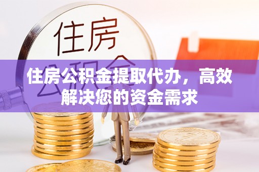 杨浦住房公积金提取代办，高效解决您的资金需求