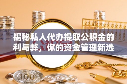 杨浦揭秘私人代办提取公积金的利与弊，你的资金管理新选择