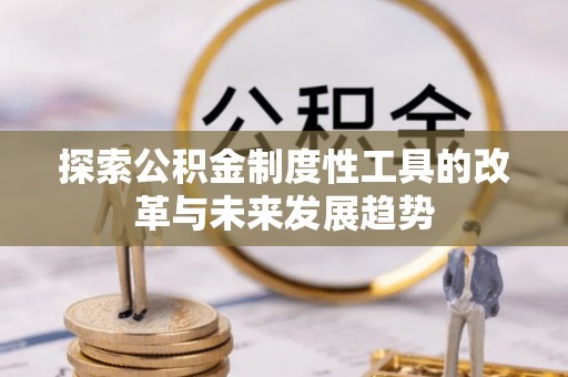 杨浦探索公积金制度性工具的改革与未来发展趋势