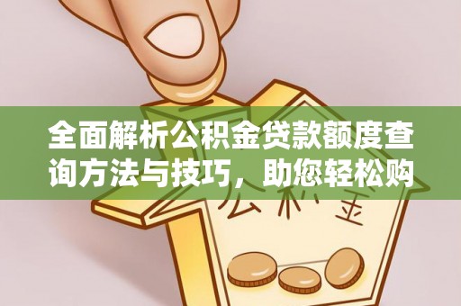杨浦全面解析公积金贷款额度查询方法与技巧，助您轻松购房
