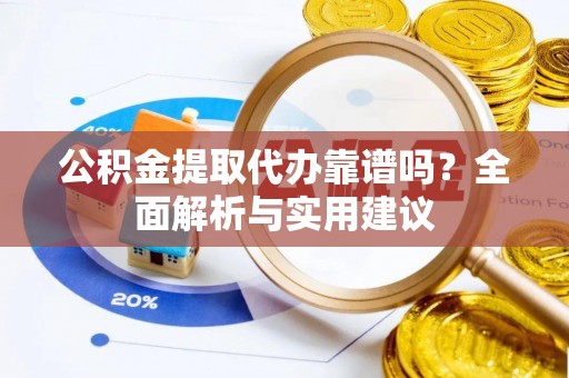 杨浦公积金提取代办靠谱吗？全面解析与实用建议
