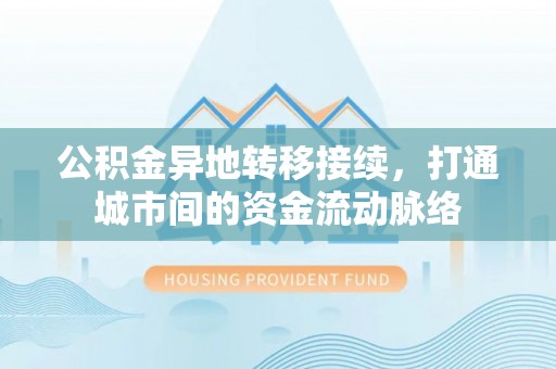 杨浦公积金异地转移接续，打通城市间的资金流动脉络