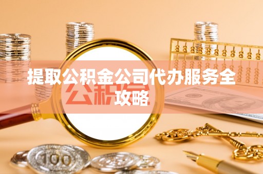 杨浦提取公积金公司代办服务全攻略