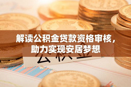 杨浦解读公积金贷款资格审核，助力实现安居梦想