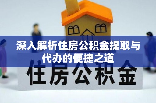 杨浦深入解析住房公积金提取与代办的便捷之道