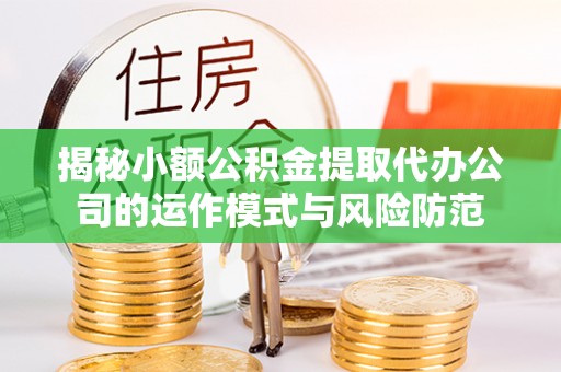 杨浦揭秘小额公积金提取代办公司的运作模式与风险防范
