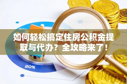 杨浦如何轻松搞定住房公积金提取与代办？全攻略来了！