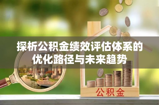 杨浦探析公积金绩效评估体系的优化路径与未来趋势