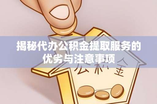 杨浦揭秘代办公积金提取服务的优劣与注意事项