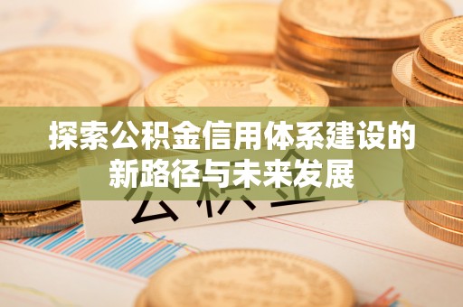杨浦探索公积金信用体系建设的新路径与未来发展