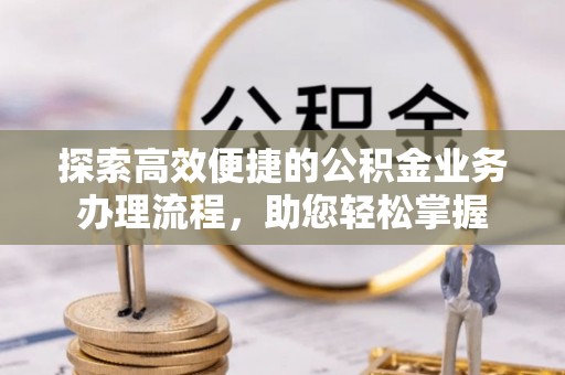 杨浦探索高效便捷的公积金业务办理流程，助您轻松掌握