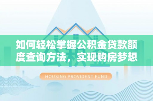 杨浦如何轻松掌握公积金贷款额度查询方法，实现购房梦想？