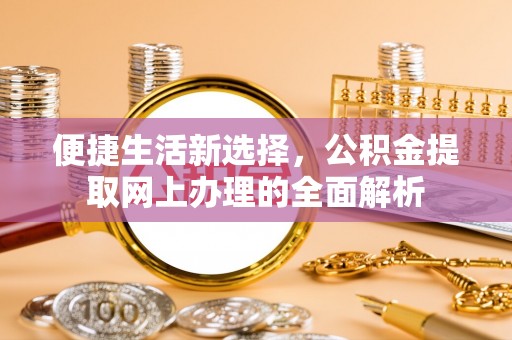 杨浦便捷生活新选择，公积金提取网上办理的全面解析