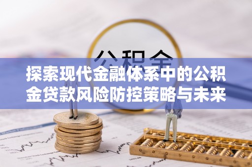 杨浦探索现代金融体系中的公积金贷款风险防控策略与未来发展趋势
