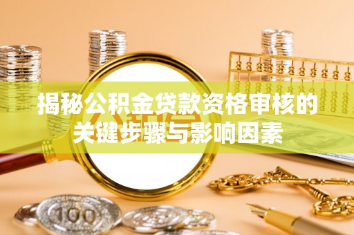 杨浦揭秘公积金贷款资格审核的关键步骤与影响因素