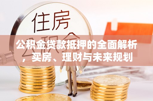 杨浦公积金贷款抵押的全面解析，买房、理财与未来规划