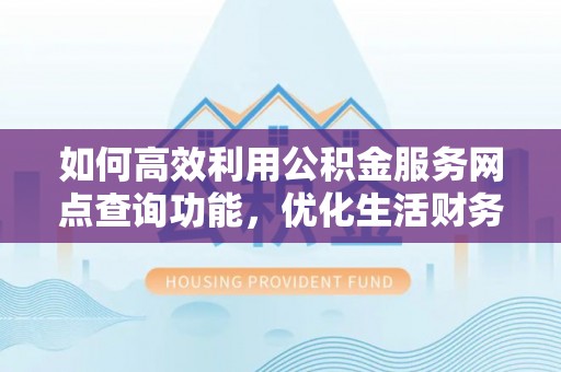 杨浦如何高效利用公积金服务网点查询功能，优化生活财务管理