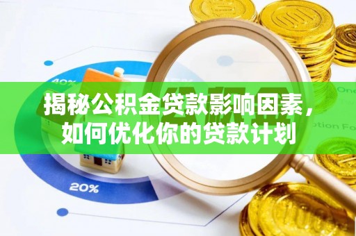 杨浦揭秘公积金贷款影响因素，如何优化你的贷款计划