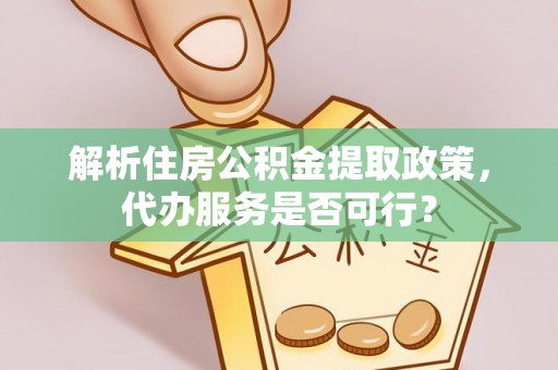 杨浦解析住房公积金提取政策，代办服务是否可行？