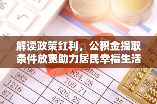 杨浦解读政策红利，公积金提取条件放宽助力居民幸福生活