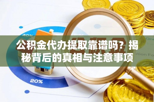 杨浦公积金代办提取靠谱吗？揭秘背后的真相与注意事项
