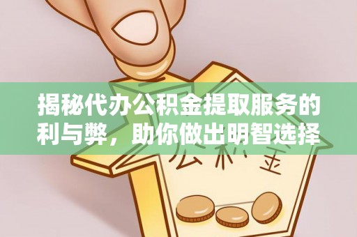 杨浦揭秘代办公积金提取服务的利与弊，助你做出明智选择