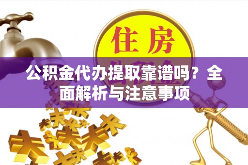 杨浦公积金代办提取靠谱吗？全面解析与注意事项
