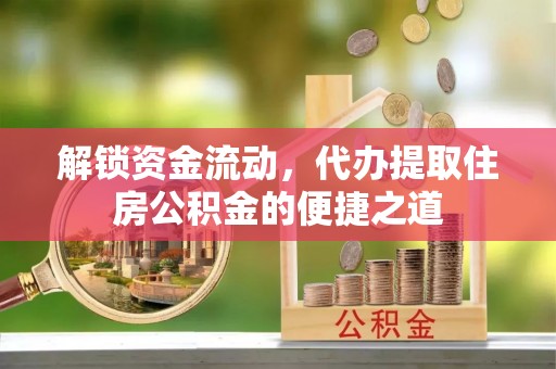 杨浦解锁资金流动，代办提取住房公积金的便捷之道