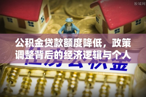 杨浦公积金贷款额度降低，政策调整背后的经济逻辑与个人应对策略