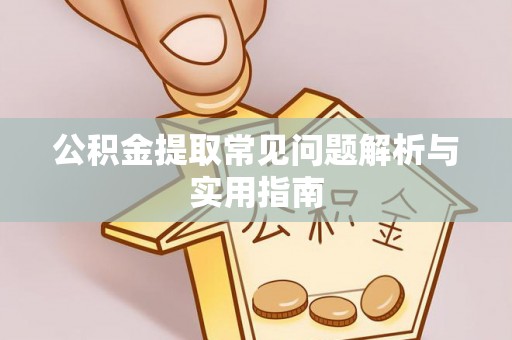 杨浦公积金提取常见问题解析与实用指南