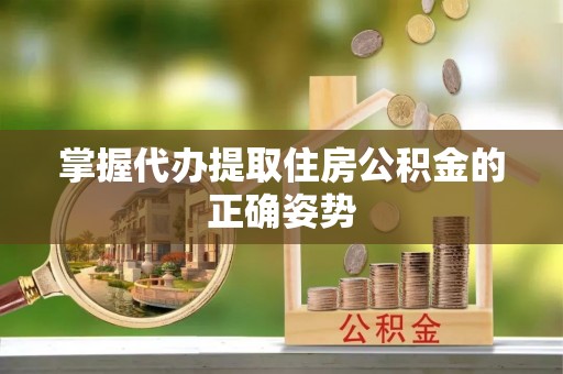 杨浦掌握代办提取住房公积金的正确姿势